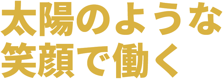 太陽のような笑顔で働く